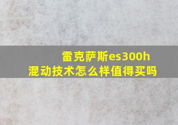 雷克萨斯es300h混动技术怎么样值得买吗