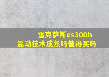 雷克萨斯es300h混动技术成熟吗值得买吗