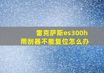 雷克萨斯es300h雨刮器不能复位怎么办