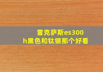 雷克萨斯es300h黑色和钛银那个好看