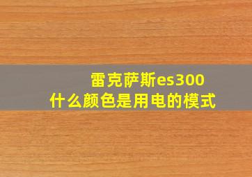 雷克萨斯es300什么颜色是用电的模式