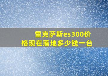 雷克萨斯es300价格现在落地多少钱一台