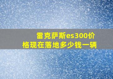 雷克萨斯es300价格现在落地多少钱一辆