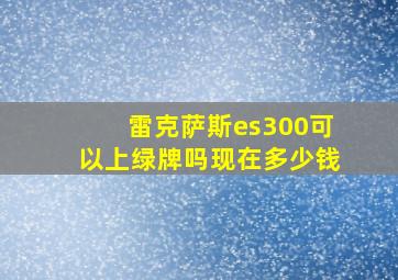 雷克萨斯es300可以上绿牌吗现在多少钱