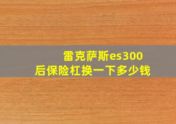 雷克萨斯es300后保险杠换一下多少钱