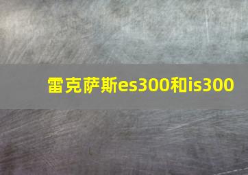 雷克萨斯es300和is300