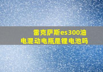 雷克萨斯es300油电混动电瓶是锂电池吗