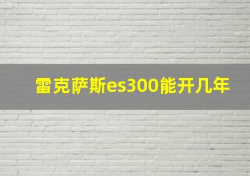 雷克萨斯es300能开几年