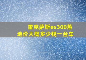 雷克萨斯es300落地价大概多少钱一台车