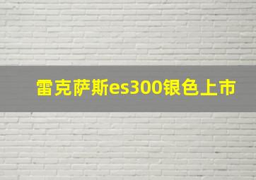 雷克萨斯es300银色上市