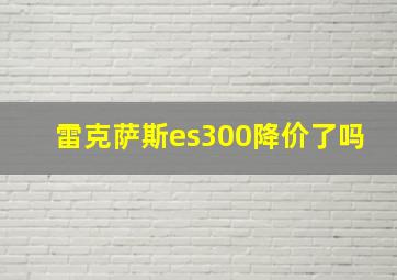 雷克萨斯es300降价了吗