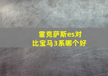 雷克萨斯es对比宝马3系哪个好