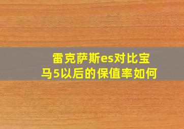 雷克萨斯es对比宝马5以后的保值率如何