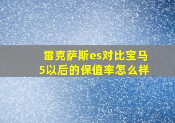 雷克萨斯es对比宝马5以后的保值率怎么样