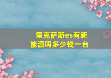 雷克萨斯es有新能源吗多少钱一台