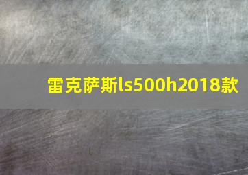 雷克萨斯ls500h2018款