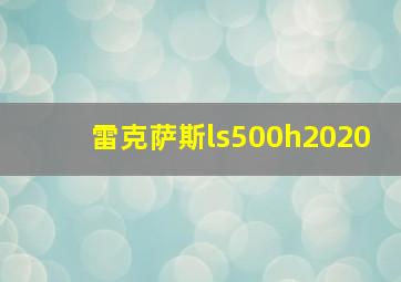 雷克萨斯ls500h2020