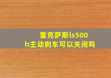 雷克萨斯ls500h主动刹车可以关闭吗