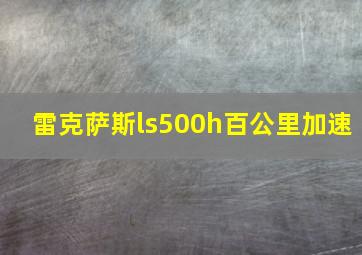 雷克萨斯ls500h百公里加速