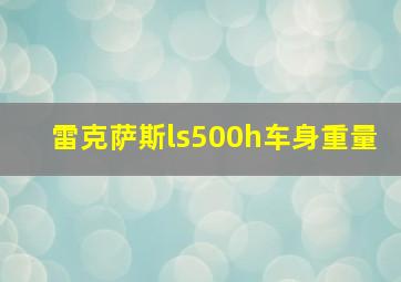 雷克萨斯ls500h车身重量