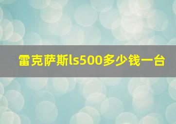 雷克萨斯ls500多少钱一台