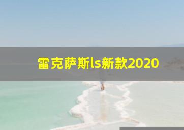 雷克萨斯ls新款2020