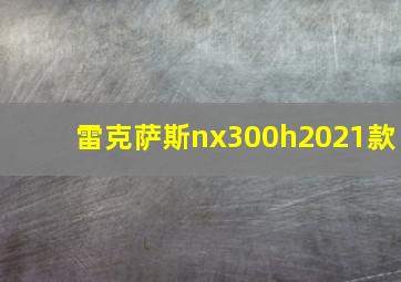 雷克萨斯nx300h2021款