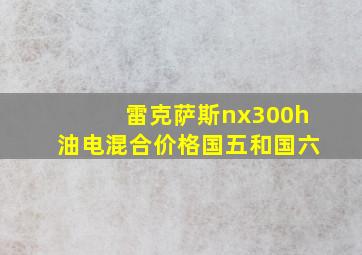 雷克萨斯nx300h油电混合价格国五和国六