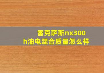 雷克萨斯nx300h油电混合质量怎么样