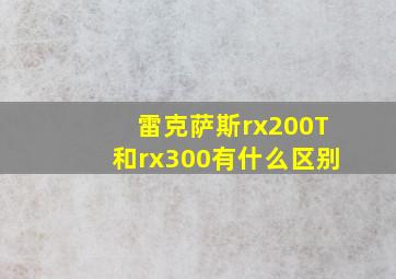 雷克萨斯rx200T和rx300有什么区别