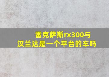 雷克萨斯rx300与汉兰达是一个平台的车吗