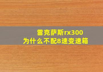 雷克萨斯rx300为什么不配8速变速箱