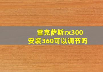 雷克萨斯rx300安装360可以调节吗