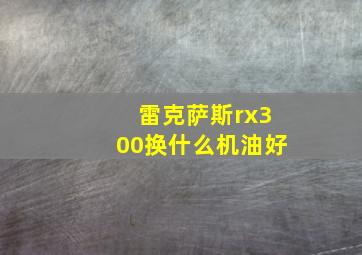 雷克萨斯rx300换什么机油好