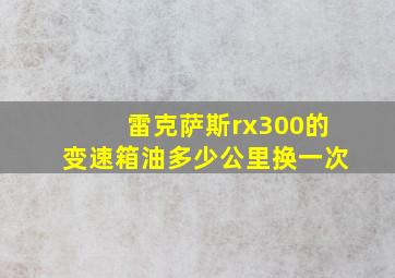 雷克萨斯rx300的变速箱油多少公里换一次