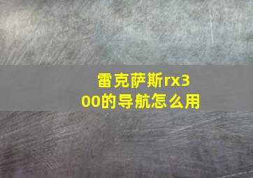 雷克萨斯rx300的导航怎么用