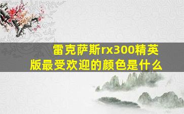 雷克萨斯rx300精英版最受欢迎的颜色是什么