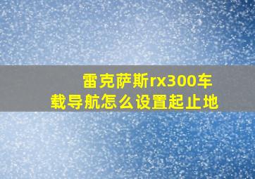 雷克萨斯rx300车载导航怎么设置起止地