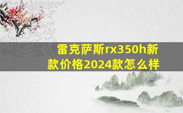 雷克萨斯rx350h新款价格2024款怎么样