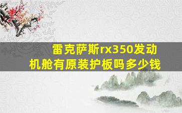 雷克萨斯rx350发动机舱有原装护板吗多少钱