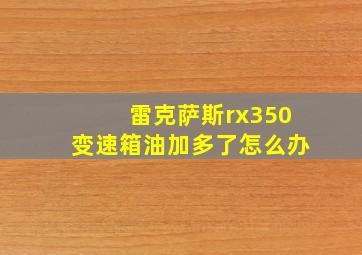 雷克萨斯rx350变速箱油加多了怎么办