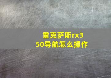 雷克萨斯rx350导航怎么操作