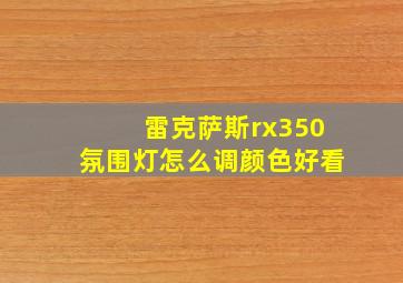 雷克萨斯rx350氛围灯怎么调颜色好看