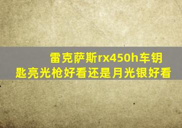 雷克萨斯rx450h车钥匙亮光枪好看还是月光银好看