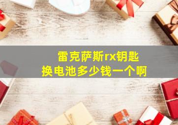 雷克萨斯rx钥匙换电池多少钱一个啊