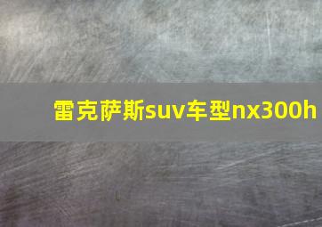 雷克萨斯suv车型nx300h