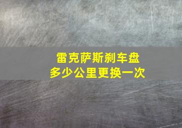 雷克萨斯刹车盘多少公里更换一次