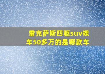 雷克萨斯四驱suv裸车50多万的是哪款车