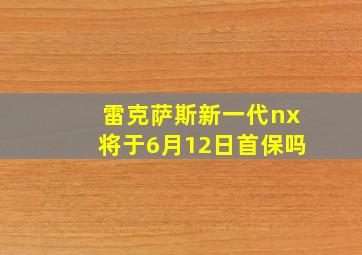 雷克萨斯新一代nx将于6月12日首保吗