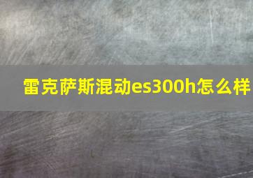 雷克萨斯混动es300h怎么样